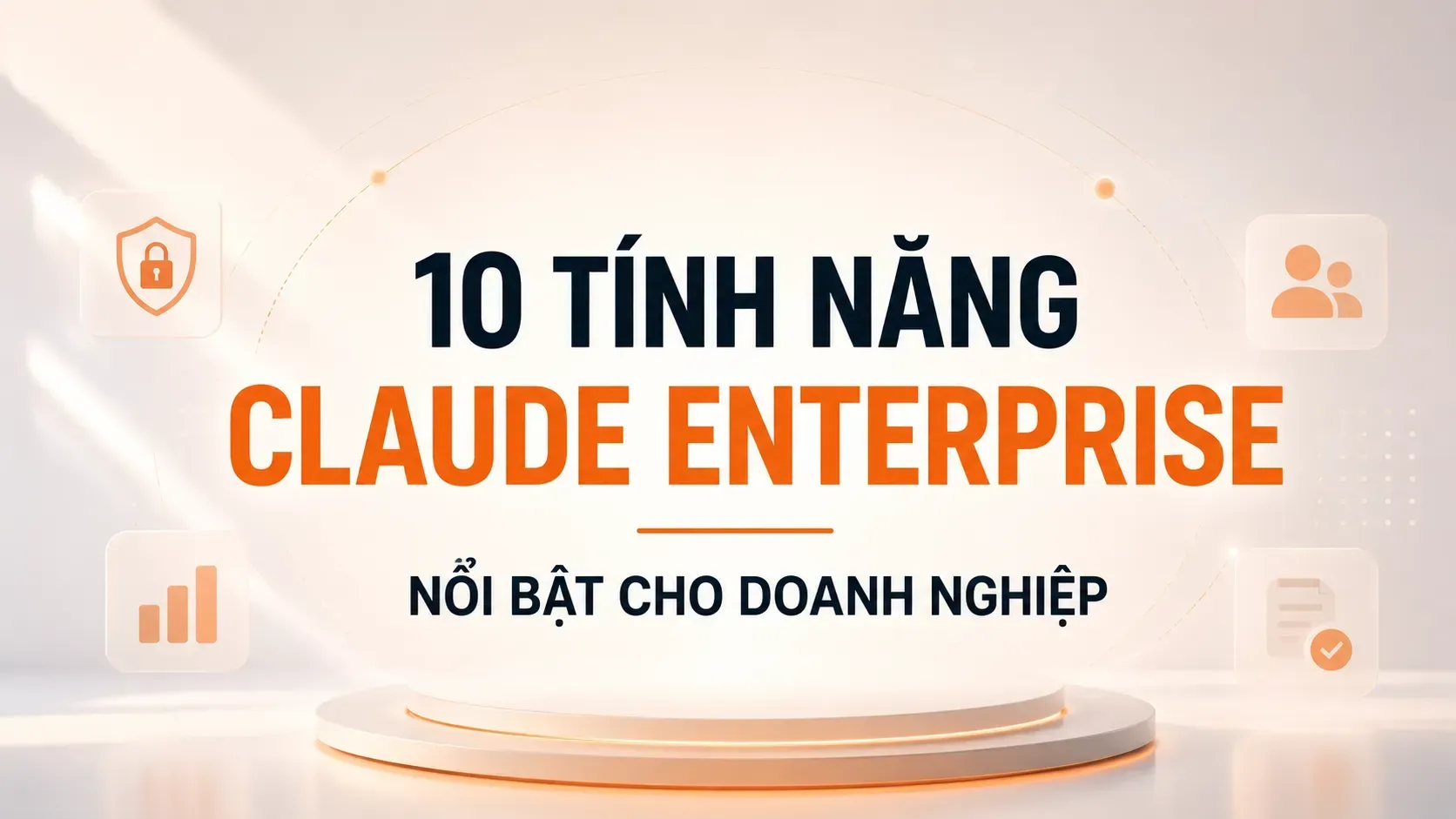 10 tính năng Claude Enterprise nổi bật và giá trị thực tế cho doanh nghiệp