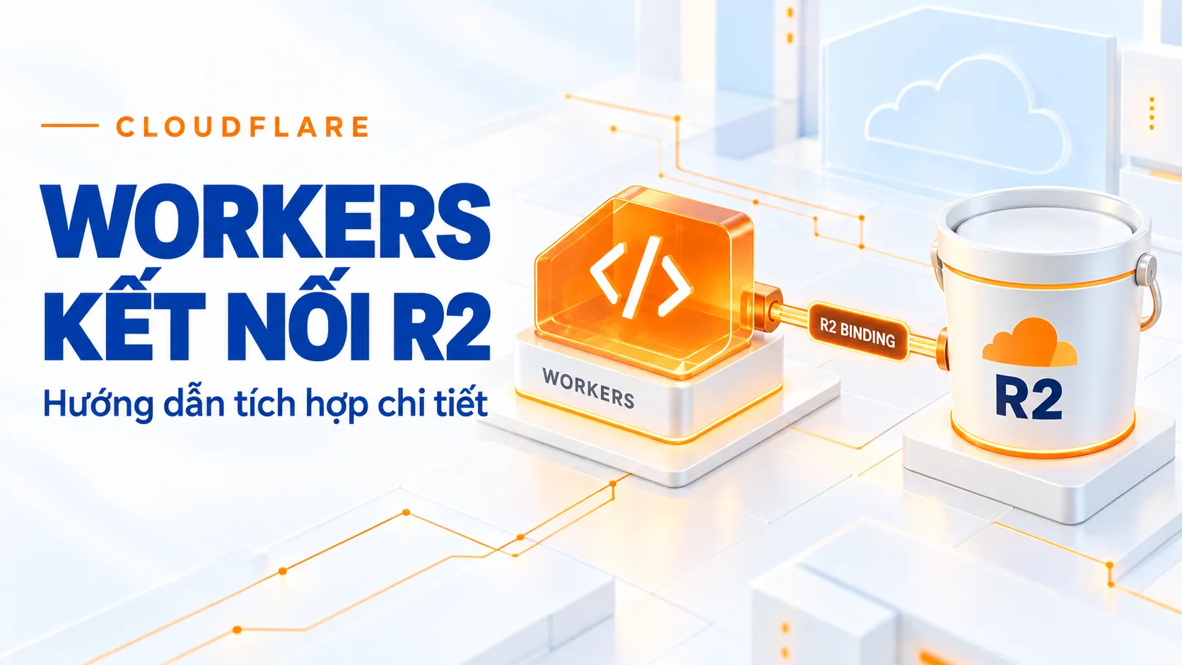 Workers Kết Nối R2: Hướng Dẫn Tích Hợp & Upload File Lớn